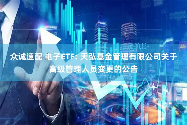 众诚速配 电子ETF: 天弘基金管理有限公司关于高级管理人员变更的公告