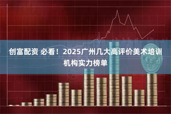 创富配资 必看！2025广州几大高评价美术培训机构实力榜单