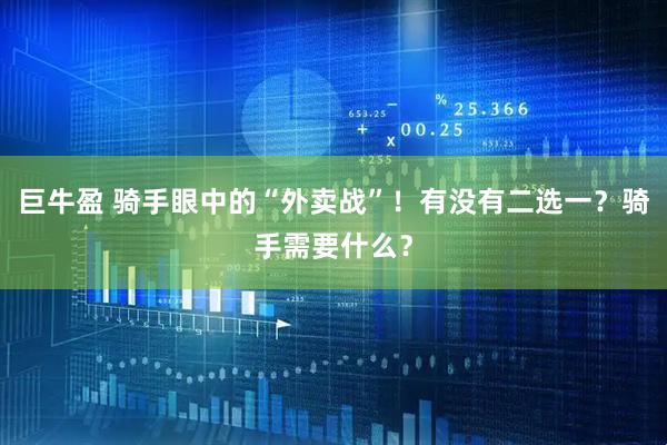 巨牛盈 骑手眼中的“外卖战”！有没有二选一？骑手需要什么？