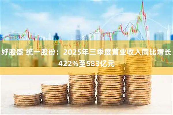 好股盛 统一股份：2025年三季度营业收入同比增长422%至583亿元