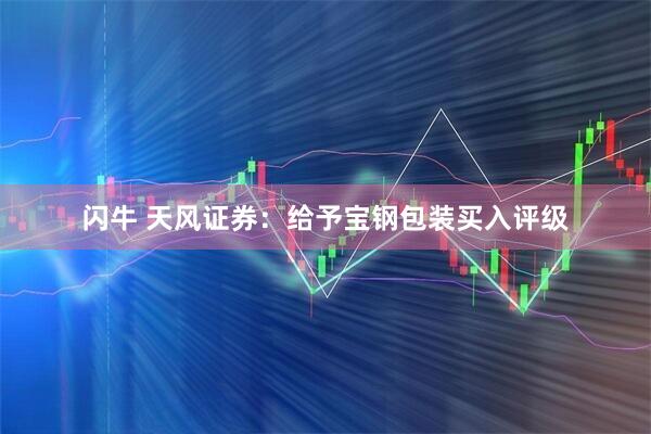 闪牛 天风证券：给予宝钢包装买入评级