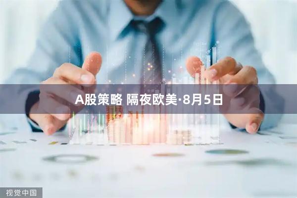 A股策略 隔夜欧美·8月5日