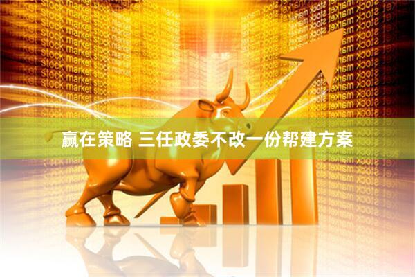 赢在策略 三任政委不改一份帮建方案
