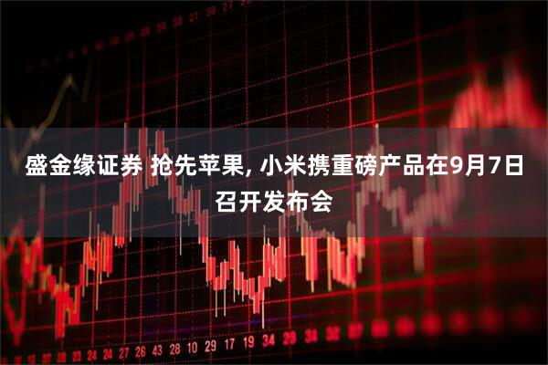 盛金缘证券 抢先苹果, 小米携重磅产品在9月7日召开发布会